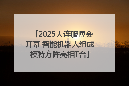2025大连服博会开幕 智能机器人组成模特方阵亮相T台