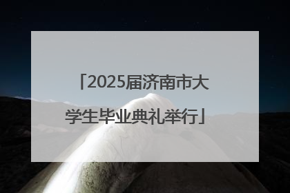 2025届济南市大学生毕业典礼举行