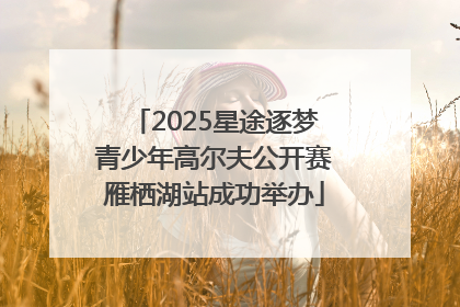 2025星途逐梦青少年高尔夫公开赛雁栖湖站成功举办
