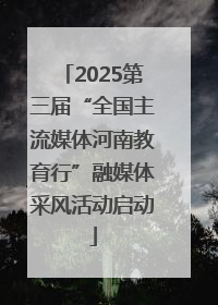 2025第三届“全国主流媒体河南教育行”融媒体采风活动启动