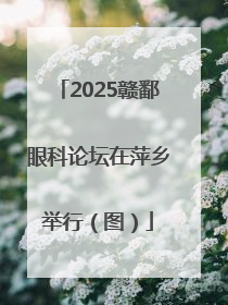 2025赣鄱眼科论坛在萍乡举行（图）