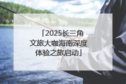2025长三角文旅大咖海南深度体验之旅启动