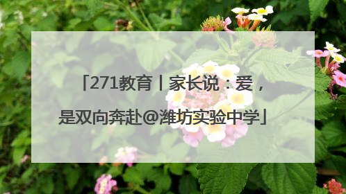 271教育丨家长说：爱，是双向奔赴@潍坊实验中学