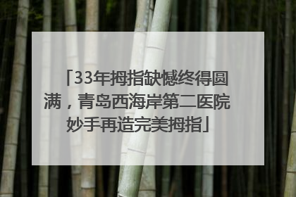 33年拇指缺憾终得圆满，青岛西海岸第二医院妙手再造完美拇指