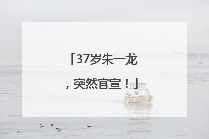 37岁朱一龙，突然官宣！