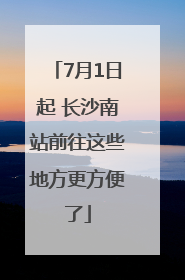 7月1日起 长沙南站前往这些地方更方便了