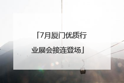 7月厦门优质行业展会接连登场