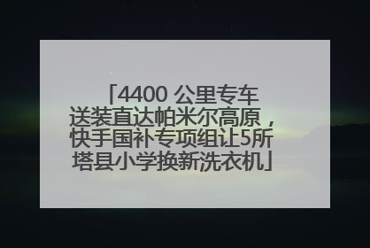 4400 公里专车送装直达帕米尔高原，快手国补专项组让5所塔县小学换新洗衣机