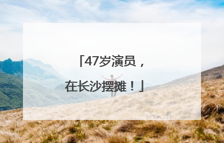 47岁演员，在长沙摆摊！