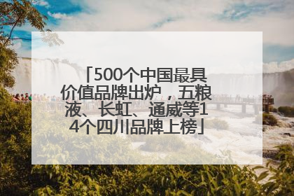 500个中国最具价值品牌出炉，五粮液、长虹、通威等14个四川品牌上榜