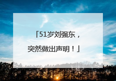 51岁刘强东，突然做出声明！