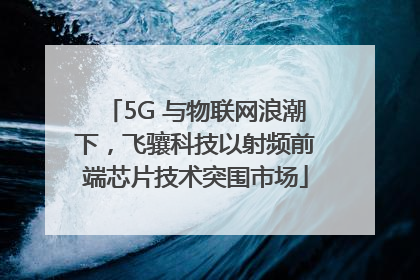 5G 与物联网浪潮下，飞骧科技以射频前端芯片技术突围市场