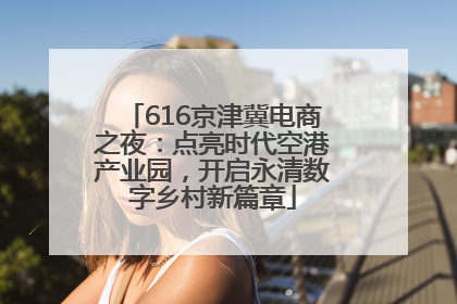 616京津冀电商之夜：点亮时代空港产业园，开启永清数字乡村新篇章