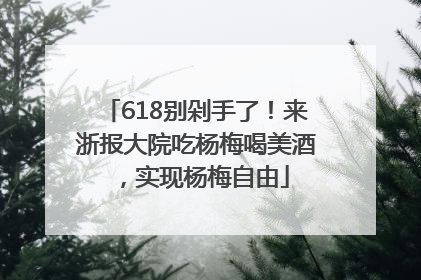 618别剁手了！来浙报大院吃杨梅喝美酒，实现杨梅自由