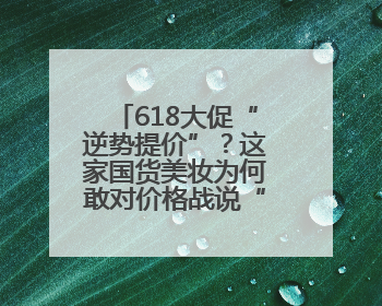 618大促“逆势提价”？这家国货美妆为何敢对价格战说“不”