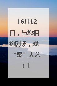 6月12日，与您相约剧场，戏“聚”人艺！
