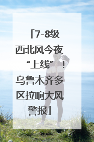 7-8级西北风今夜“上线”！乌鲁木齐多区拉响大风警报