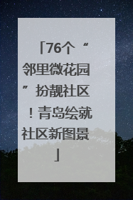 76个“邻里微花园”扮靓社区！青岛绘就社区新图景