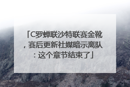 C罗蝉联沙特联赛金靴，赛后更新社媒暗示离队：这个章节结束了