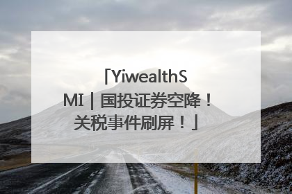 YiwealthSMI｜国投证券空降！关税事件刷屏！